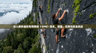 深入解析虚拟专用网络（VPN）技术，原理、应用与安全挑战