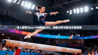 深入解析Cisco VPN错误203，原因分析与解决方案指南