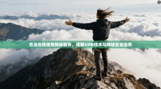合法合规使用网络服务，理解VPN技术与网络安全边界