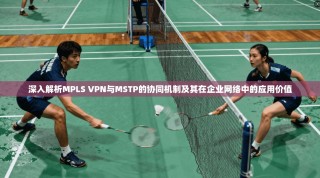 深入解析MPLS VPN与MSTP的协同机制及其在企业网络中的应用价值