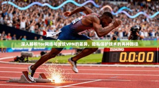 深入解析Tor网络与传统VPN的差异，隐私保护技术的两种路径
