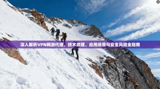 深入解析VPN网游代理，技术原理、应用场景与安全风险全指南