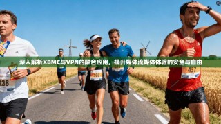 深入解析XBMC与VPN的融合应用，提升媒体流媒体体验的安全与自由