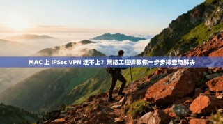 MAC 上 IPSec VPN 连不上？网络工程师教你一步步排查与解决