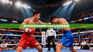 如何安全合法地使用VPN访问互联网资源？