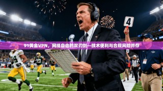 91黄金VPN，网络自由的双刃剑—技术便利与合规风险并存