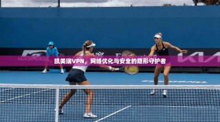 凯美瑞VPN，网络优化与安全的隐形守护者