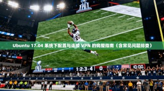 Ubuntu 17.04 系统下配置与连接 VPN 的完整指南（含常见问题排查）