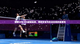 警惕VPN iOS破解陷阱，网络安全与合法合规的重要性