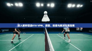深入解析错误810 VPN，原因、排查与解决方案指南