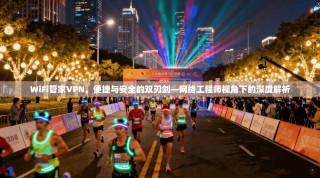 WiFi管家VPN，便捷与安全的双刃剑—网络工程师视角下的深度解析