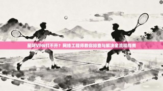 星际VPN打不开？网络工程师教你排查与解决全流程指南