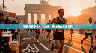 警惕免费手机VPN陷阱，网络安全不容忽视