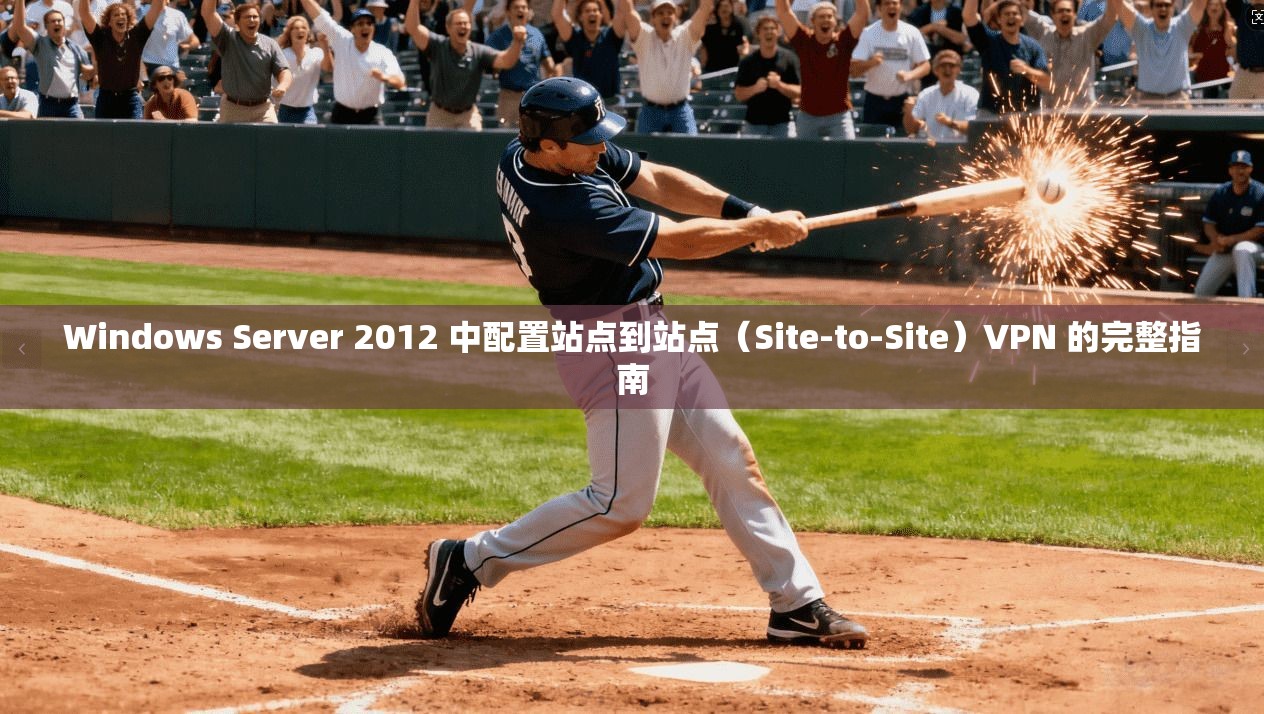 Windows Server 2012 中配置站点到站点（Site-to-Site）VPN 的完整指南
