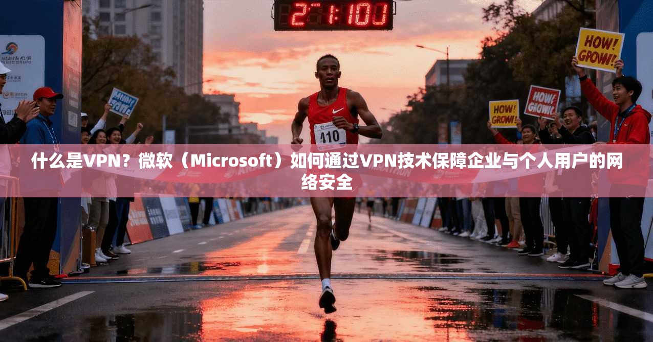 什么是VPN？微软（Microsoft）如何通过VPN技术保障企业与个人用户的网络安全