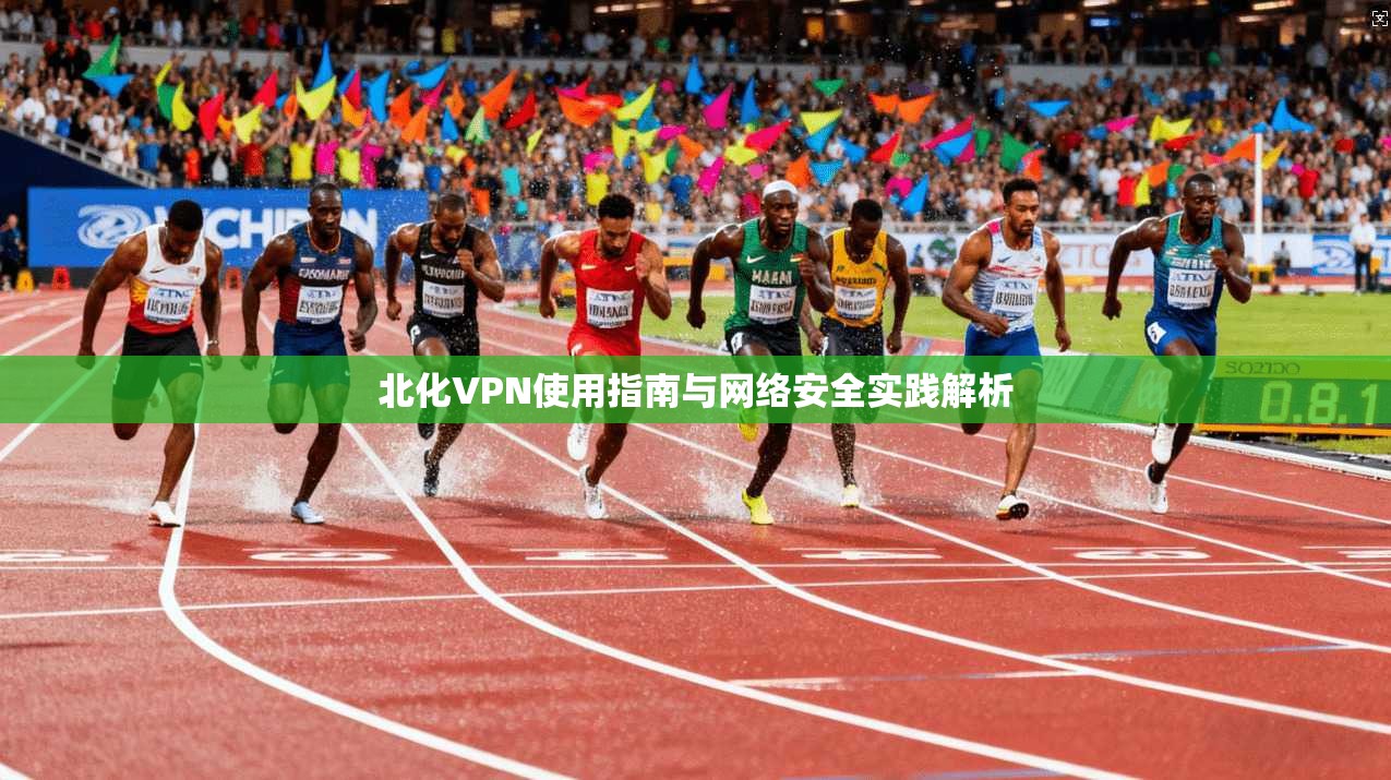 北化VPN使用指南与网络安全实践解析