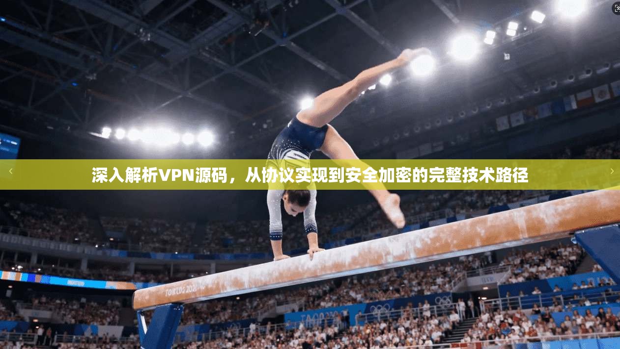 深入解析VPN源码，从协议实现到安全加密的完整技术路径