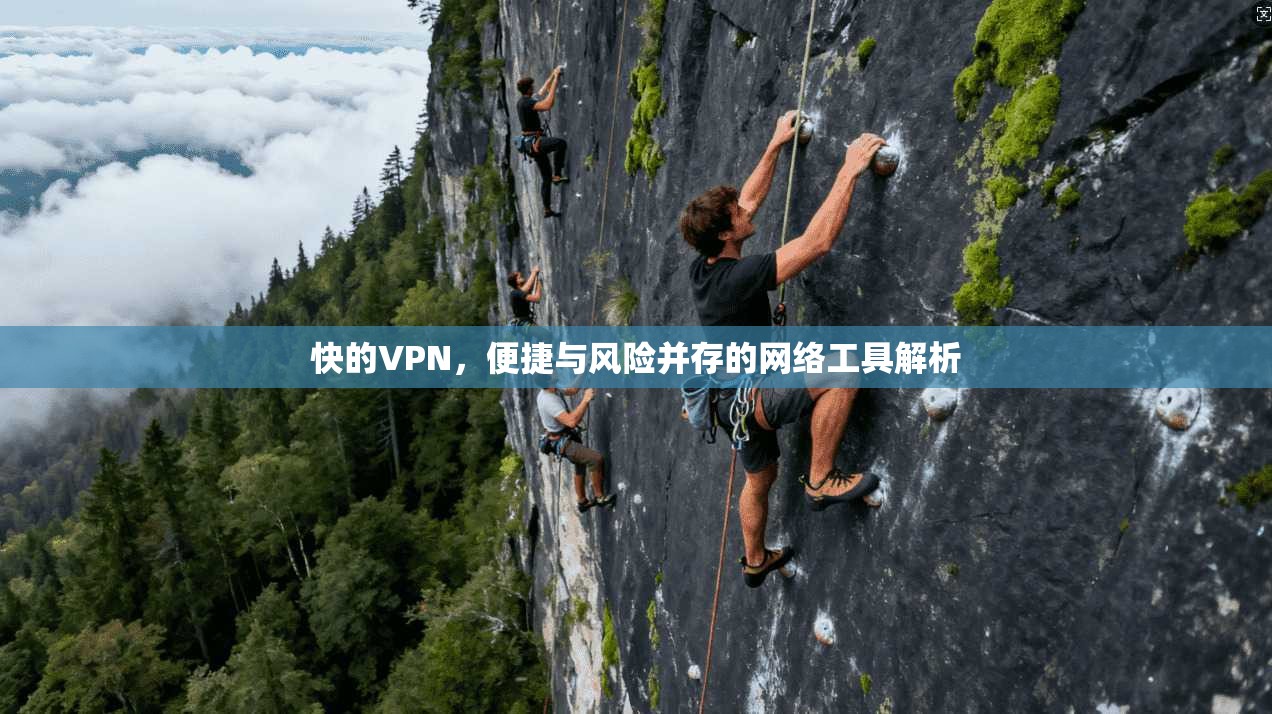 快的VPN，便捷与风险并存的网络工具解析