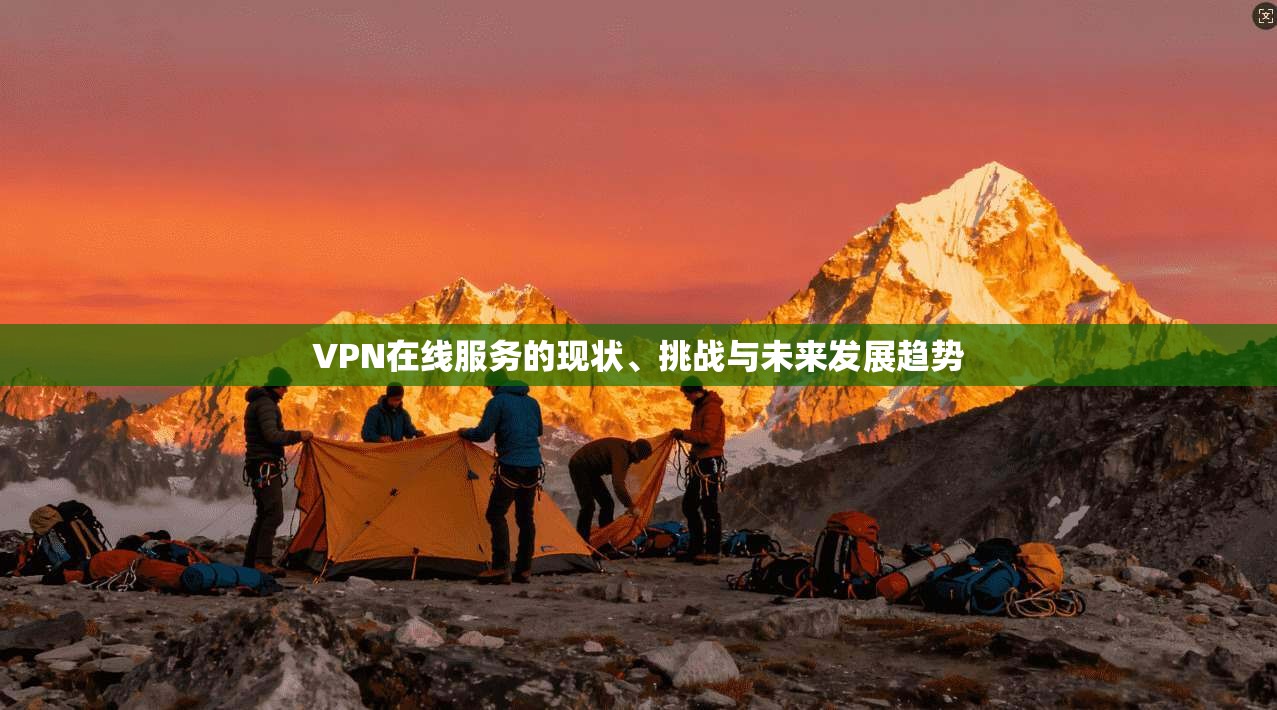 VPN在线服务的现状、挑战与未来发展趋势