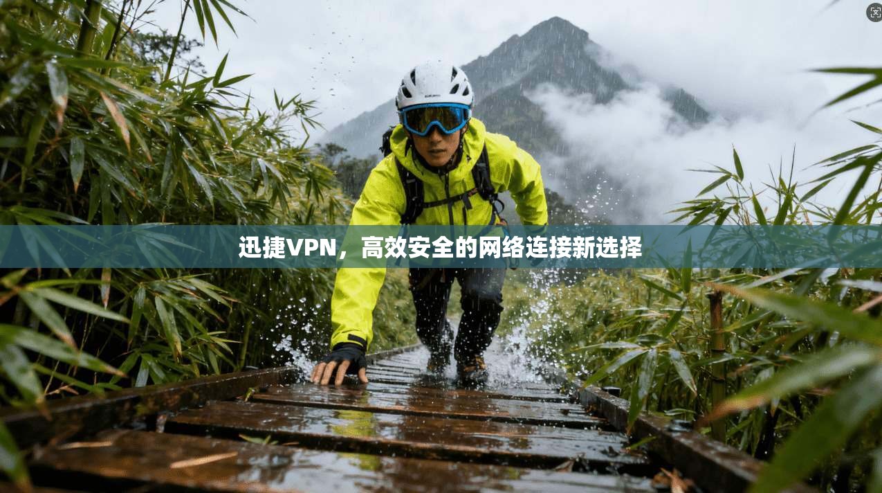 迅捷VPN，高效安全的网络连接新选择