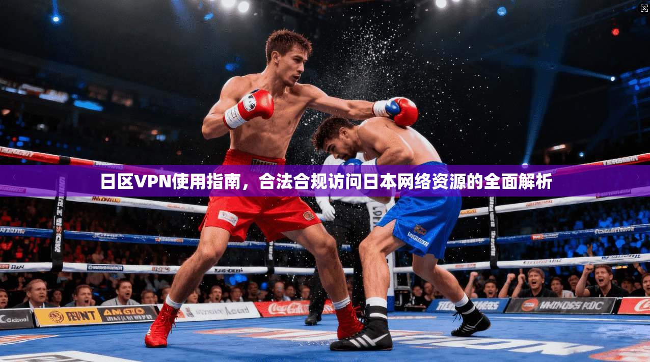 日区VPN使用指南，合法合规访问日本网络资源的全面解析