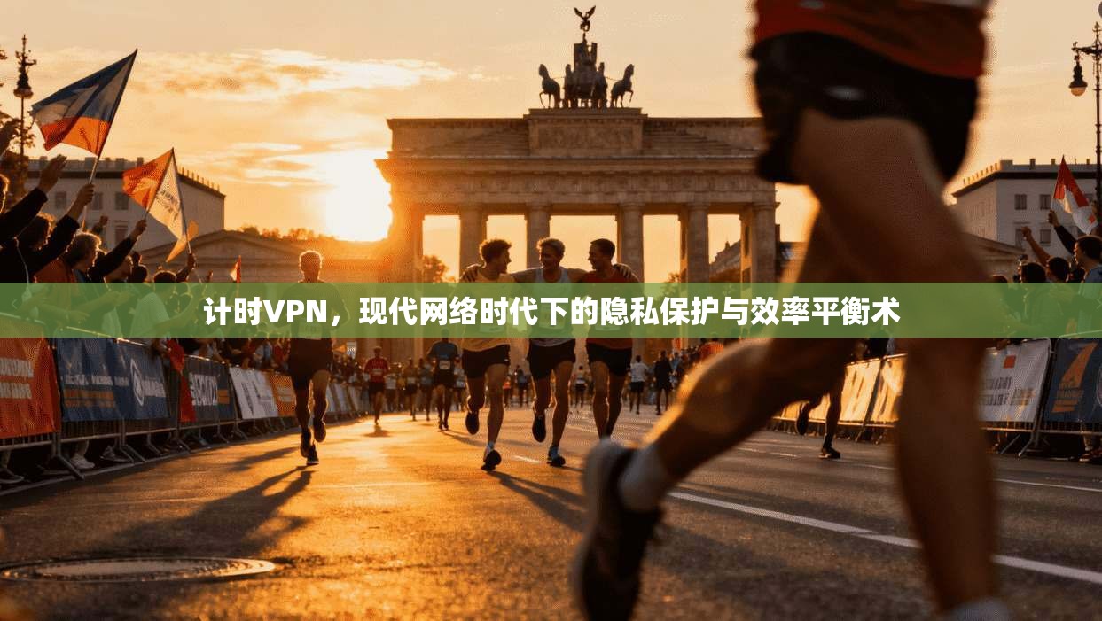 计时VPN，现代网络时代下的隐私保护与效率平衡术