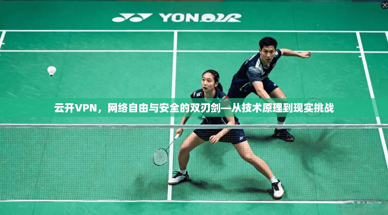 云开VPN，网络自由与安全的双刃剑—从技术原理到现实挑战