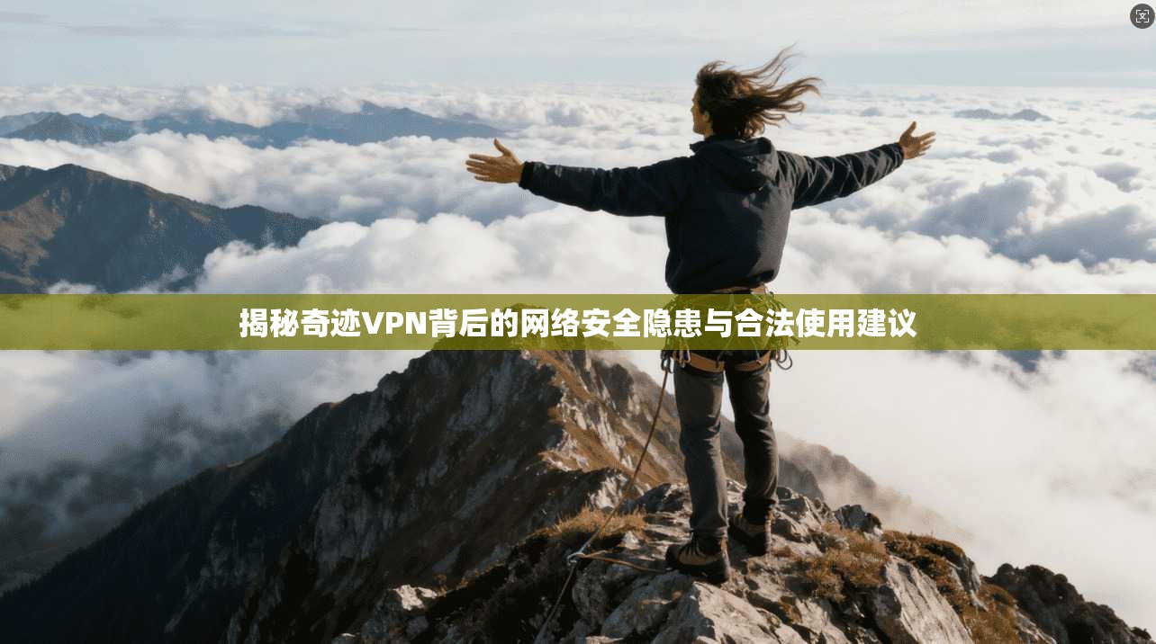 揭秘奇迹VPN背后的网络安全隐患与合法使用建议