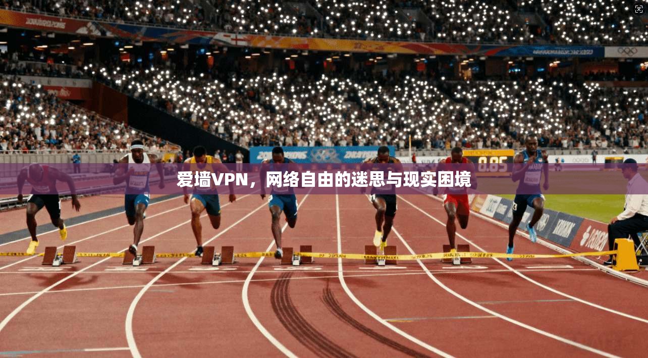 爱墙VPN，网络自由的迷思与现实困境