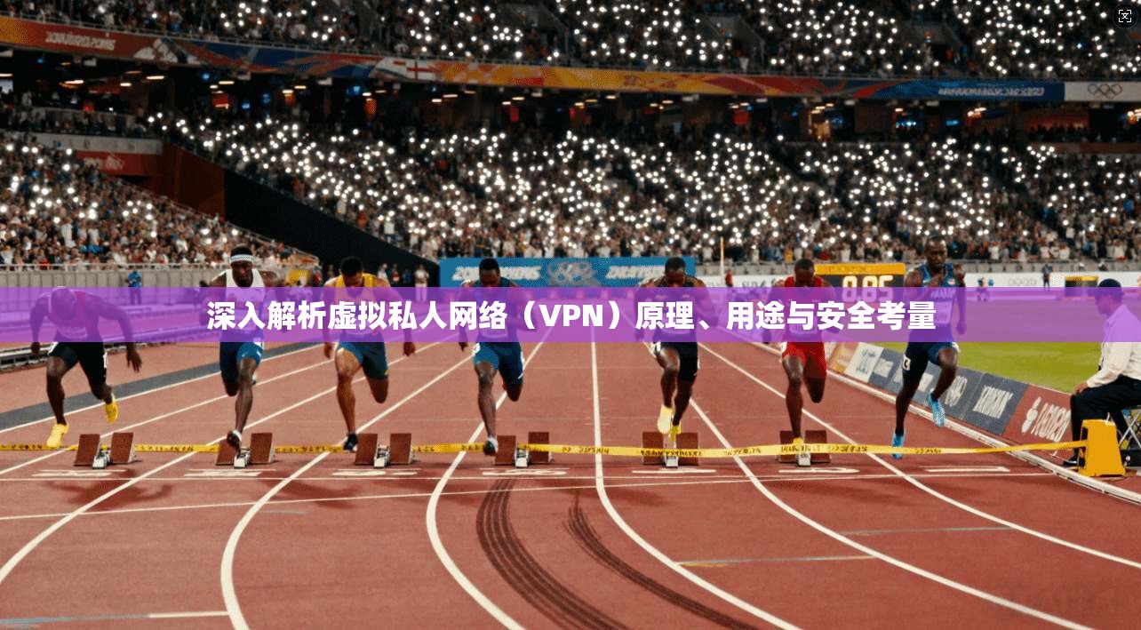深入解析虚拟私人网络（VPN）原理、用途与安全考量