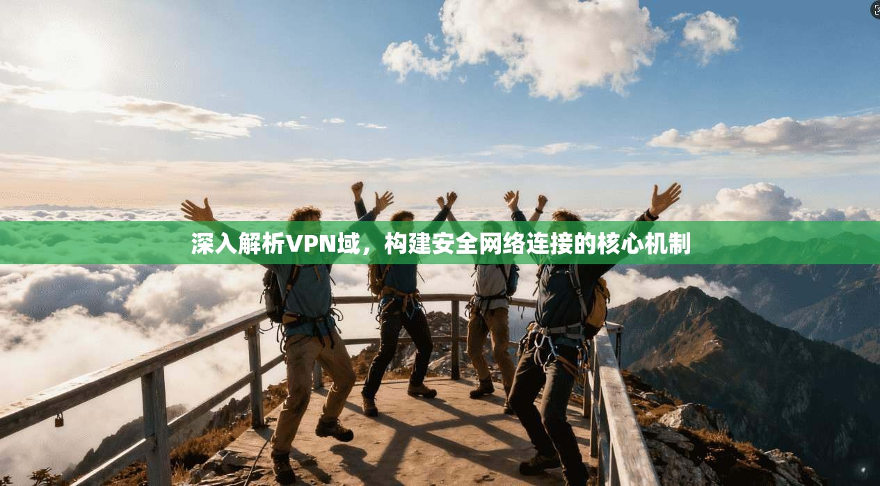 深入解析VPN域，构建安全网络连接的核心机制