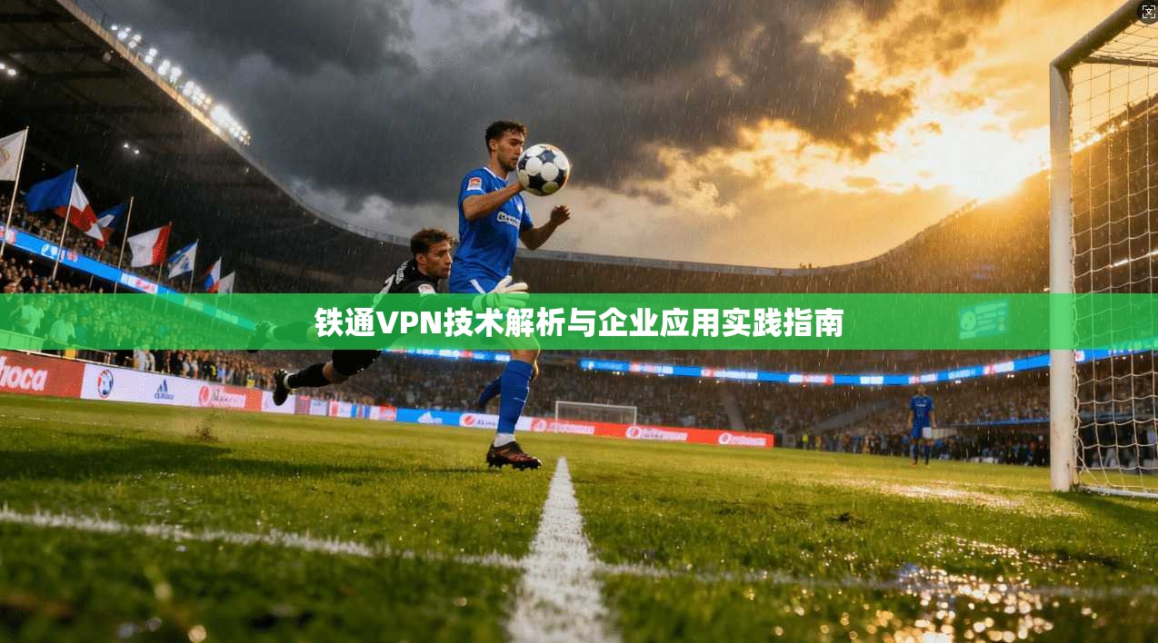 铁通VPN技术解析与企业应用实践指南