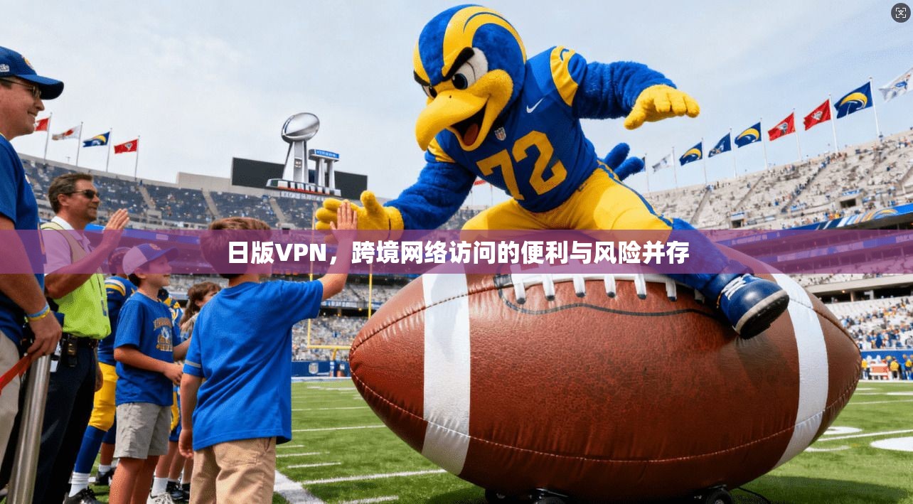 日版VPN，跨境网络访问的便利与风险并存