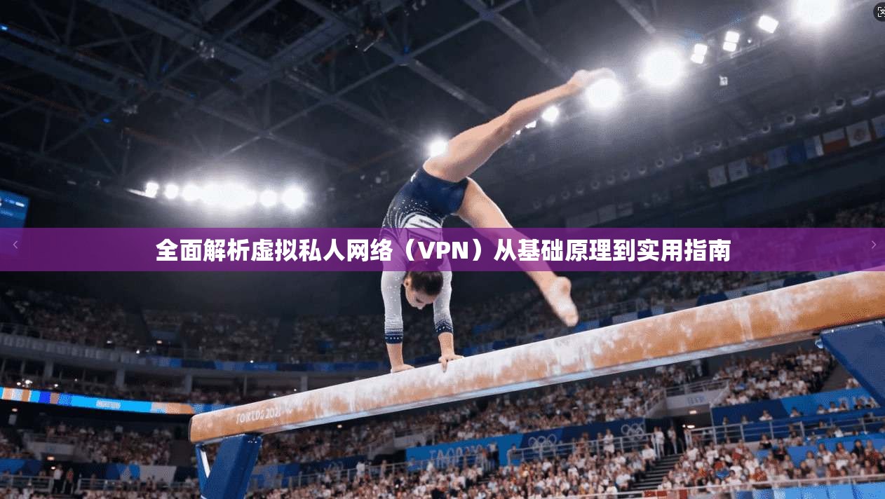 全面解析虚拟私人网络（VPN）从基础原理到实用指南