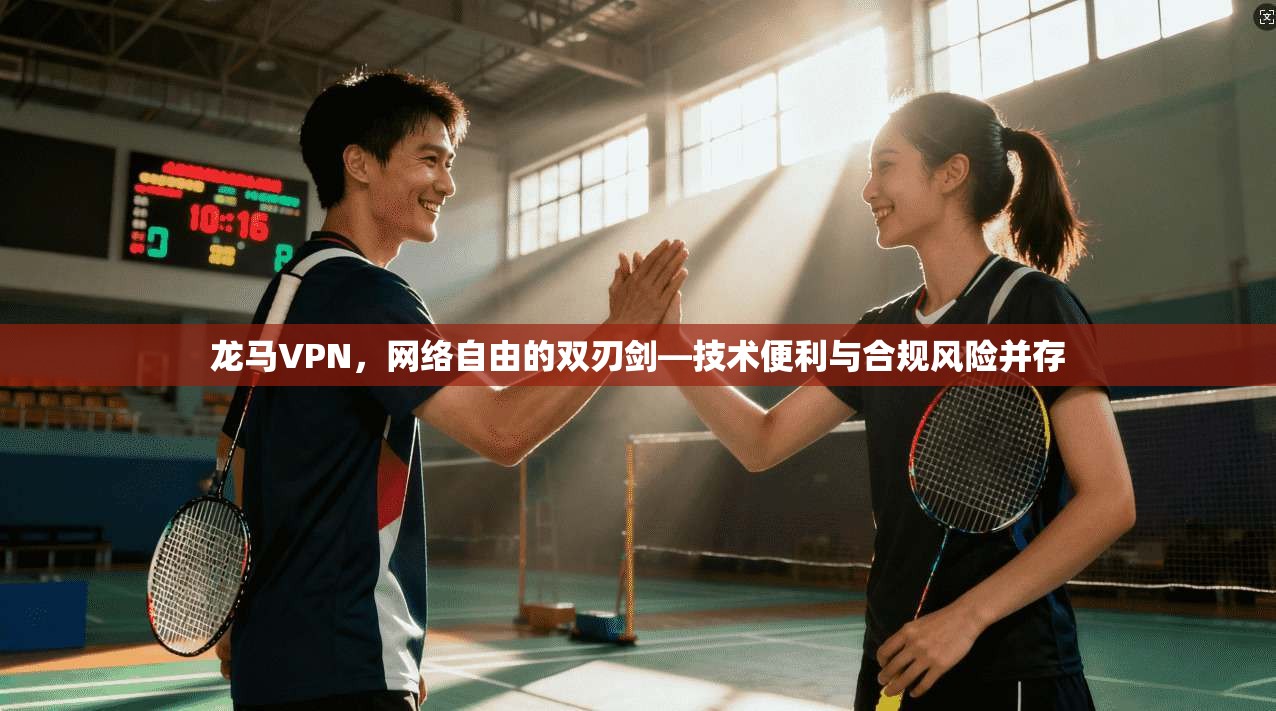 龙马VPN，网络自由的双刃剑—技术便利与合规风险并存