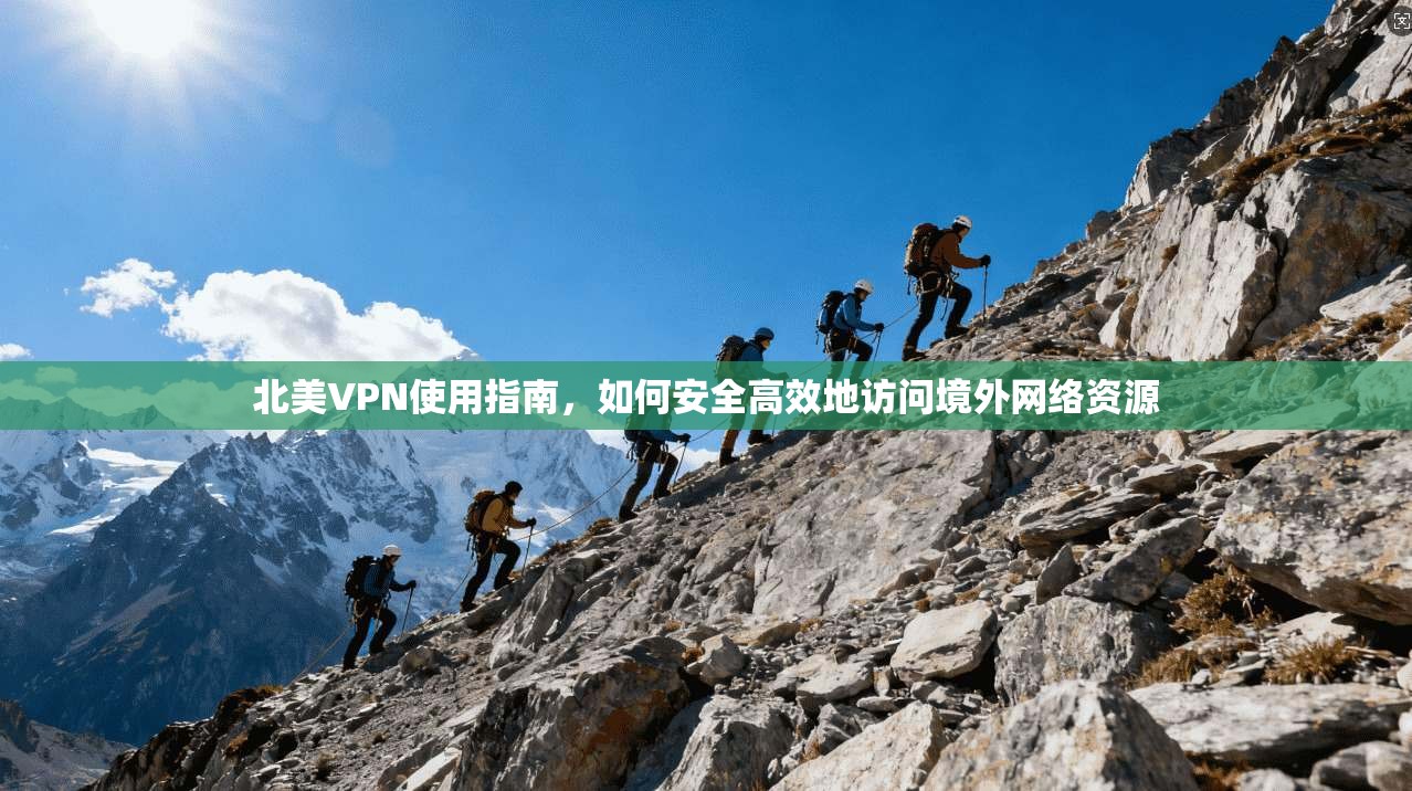 北美VPN使用指南，如何安全高效地访问境外网络资源