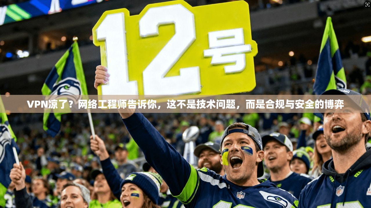 VPN凉了？网络工程师告诉你，这不是技术问题，而是合规与安全的博弈