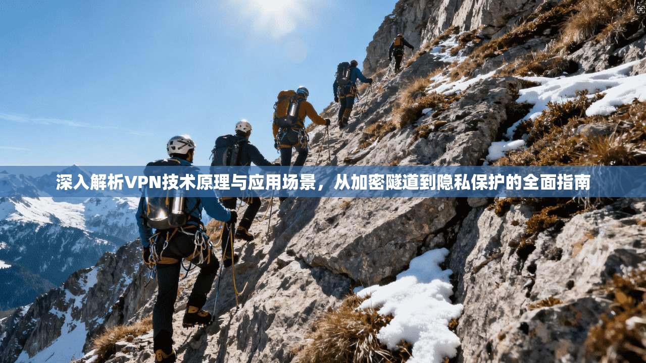 深入解析VPN技术原理与应用场景，从加密隧道到隐私保护的全面指南