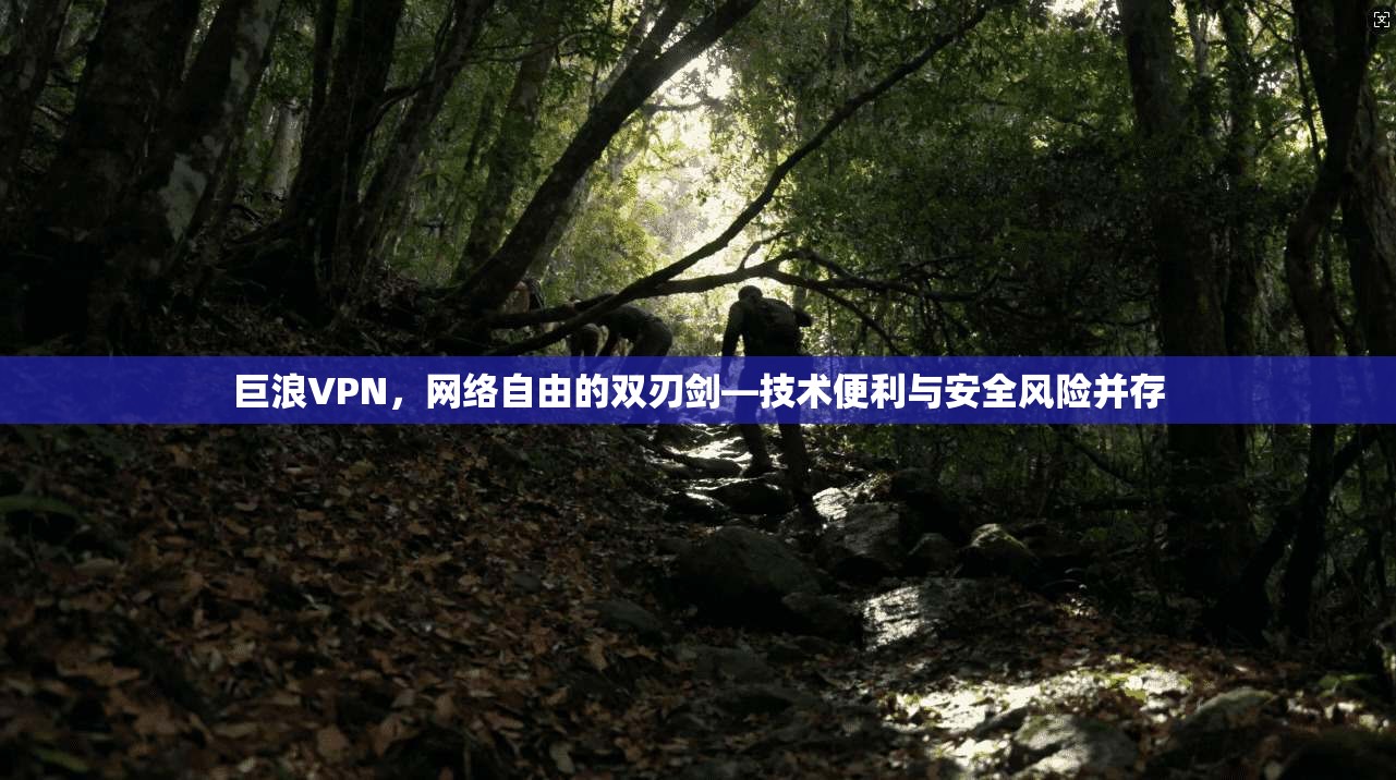 巨浪VPN，网络自由的双刃剑—技术便利与安全风险并存