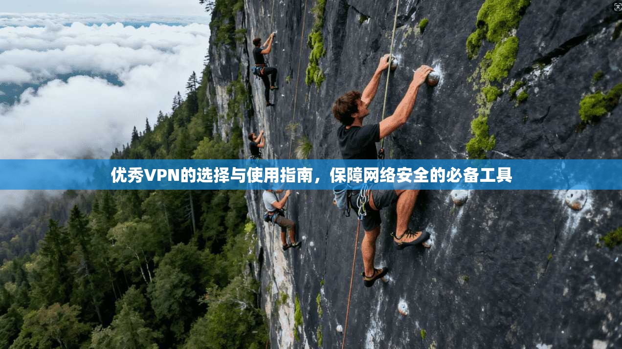 优秀VPN的选择与使用指南，保障网络安全的必备工具
