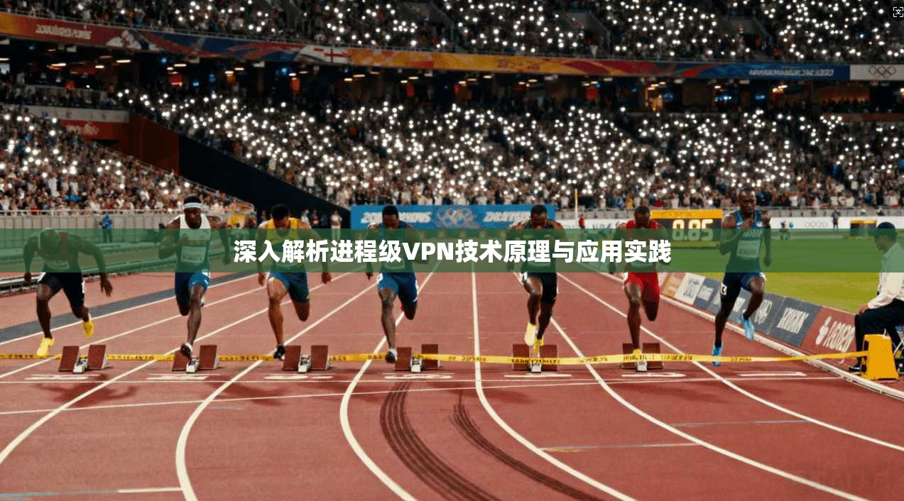 深入解析进程级VPN技术原理与应用实践