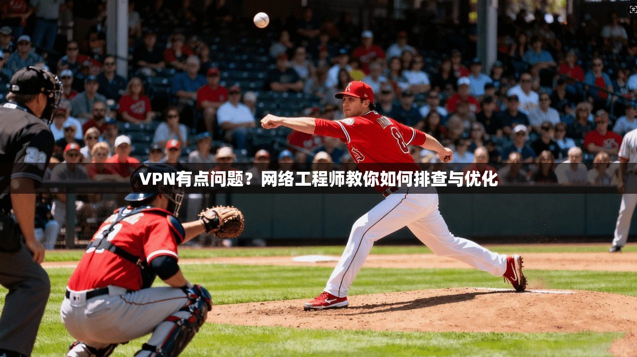 VPN有点问题？网络工程师教你如何排查与优化