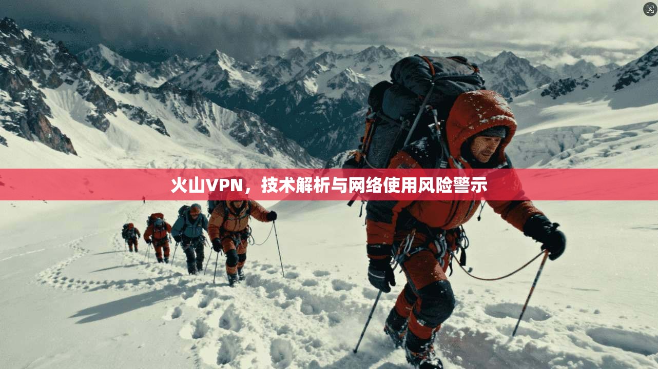 火山VPN，技术解析与网络使用风险警示
