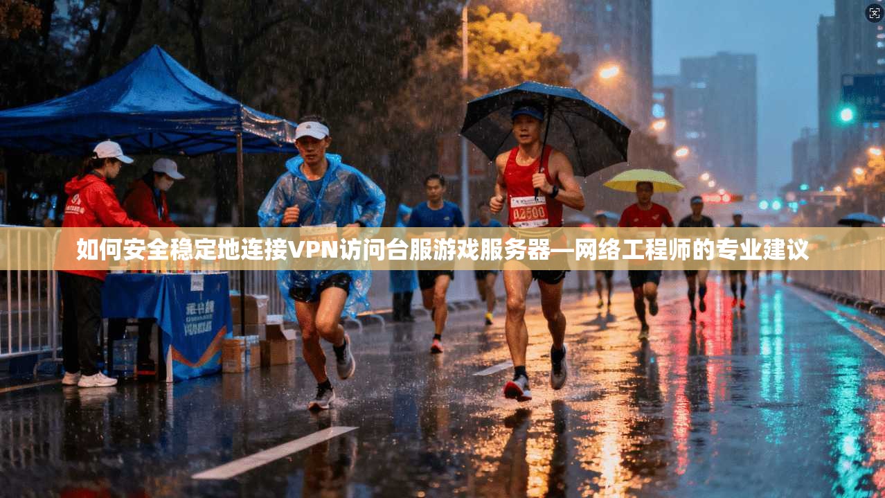 如何安全稳定地连接VPN访问台服游戏服务器—网络工程师的专业建议