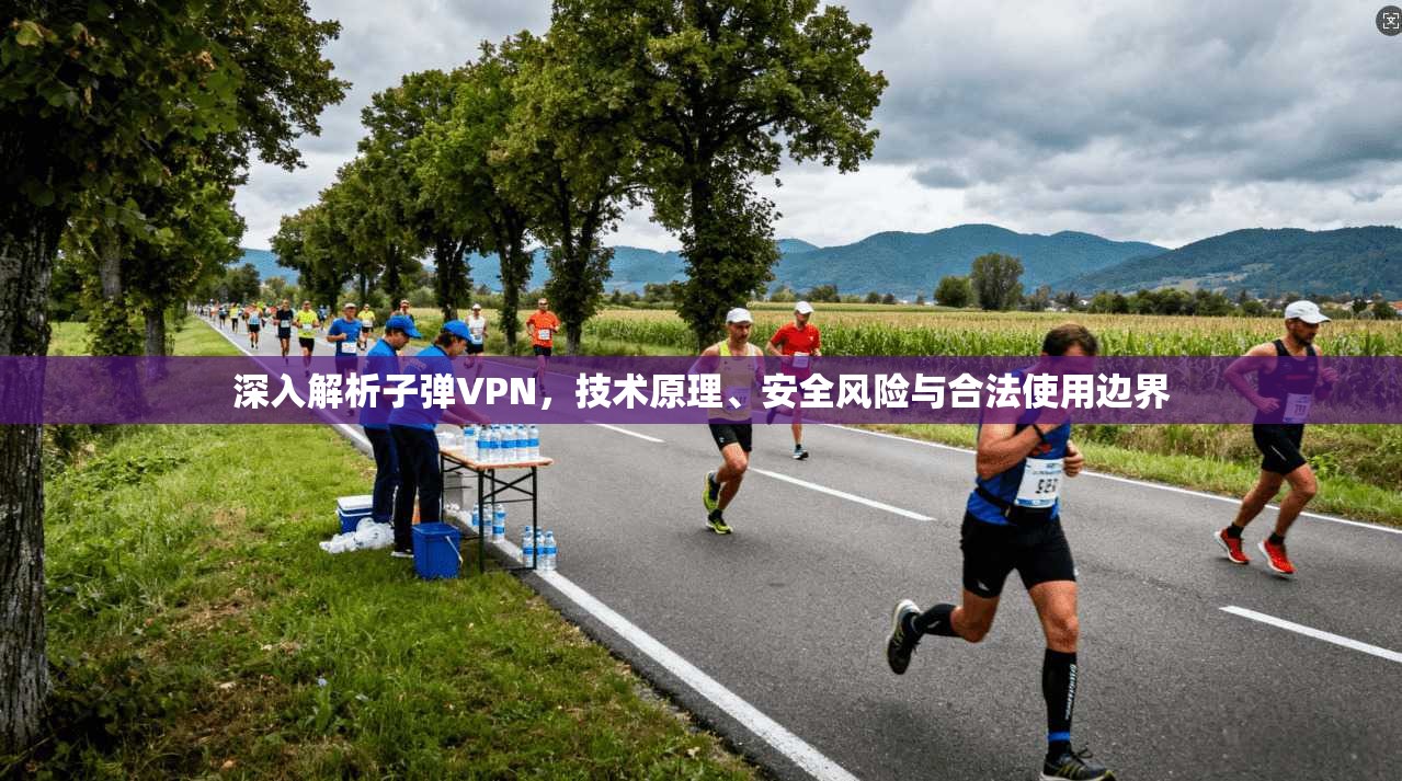 深入解析子弹VPN，技术原理、安全风险与合法使用边界