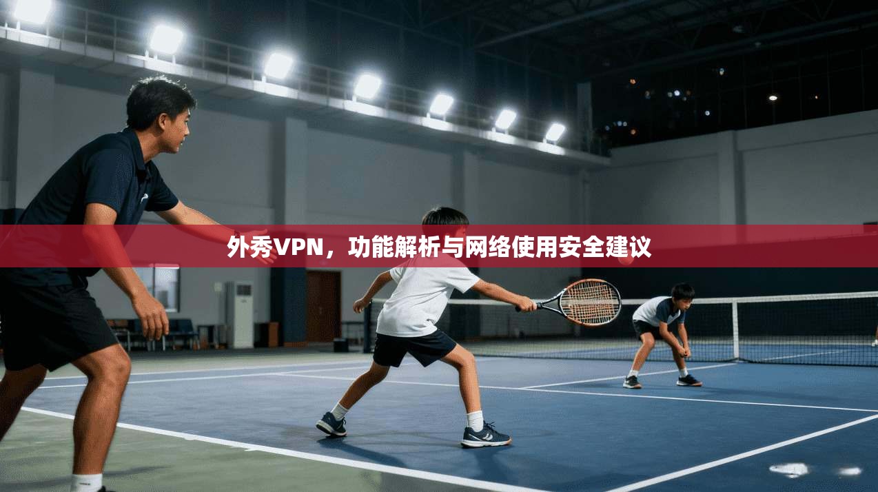 外秀VPN，功能解析与网络使用安全建议
