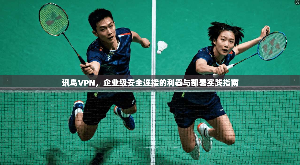 讯鸟VPN，企业级安全连接的利器与部署实践指南