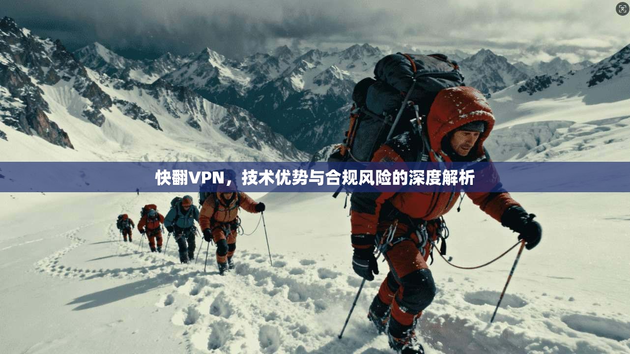 快翻VPN，技术优势与合规风险的深度解析