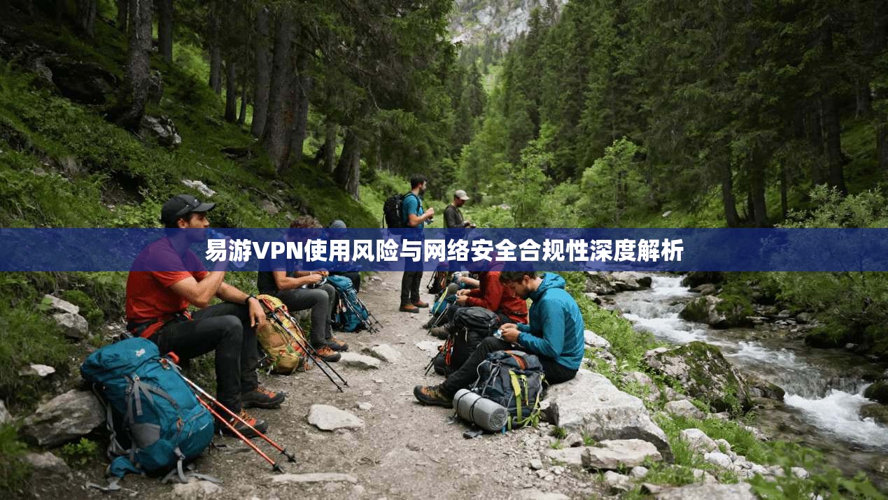 易游VPN使用风险与网络安全合规性深度解析