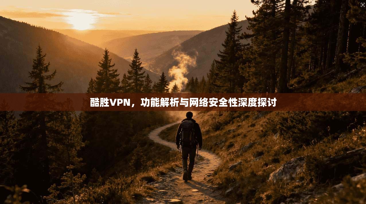 酷胜VPN，功能解析与网络安全性深度探讨